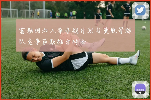 富勒姆加入争夺战计划与曼联等球队竞争萨默维尔转会