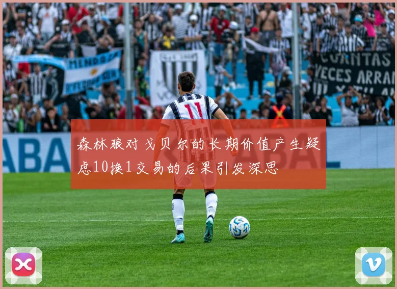 森林狼对戈贝尔的长期价值产生疑虑10换1交易的后果引发深思