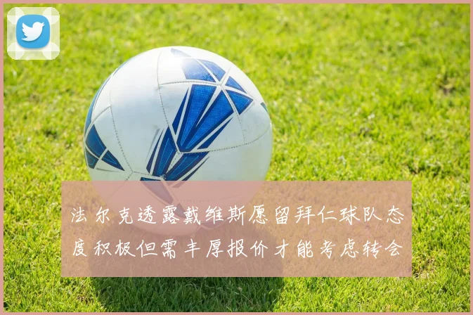法尔克透露戴维斯愿留拜仁球队态度积极但需丰厚报价才能考虑转会