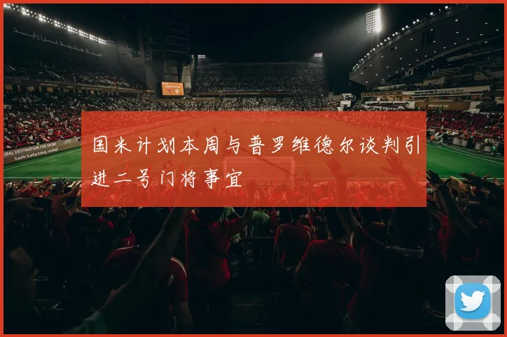 国米计划本周与普罗维德尔谈判引进二号门将事宜