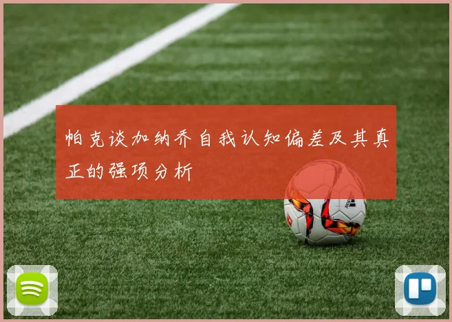 帕克谈加纳乔自我认知偏差及其真正的强项分析