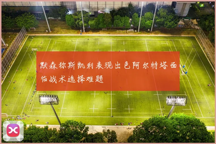 默森称斯凯利表现出色阿尔特塔面临战术选择难题