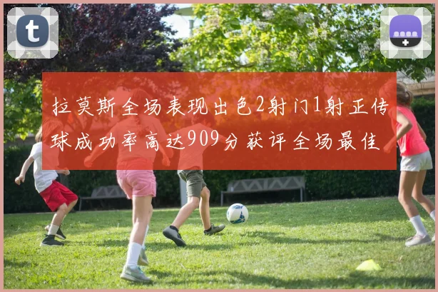 拉莫斯全场表现出色2射门1射正传球成功率高达909分获评全场最佳