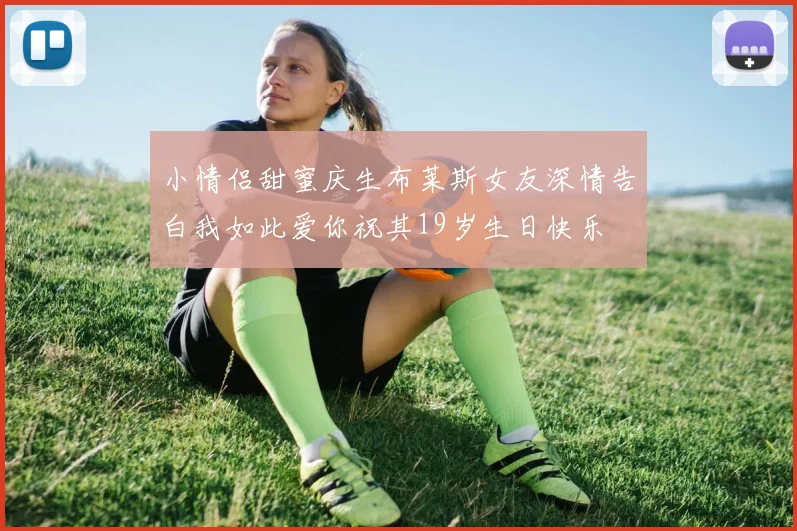 小情侣甜蜜庆生布莱斯女友深情告白我如此爱你祝其19岁生日快乐