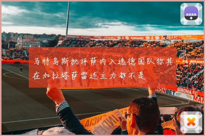 马特乌斯批评萨内入选德国队称其在加拉塔萨雷连主力都不是