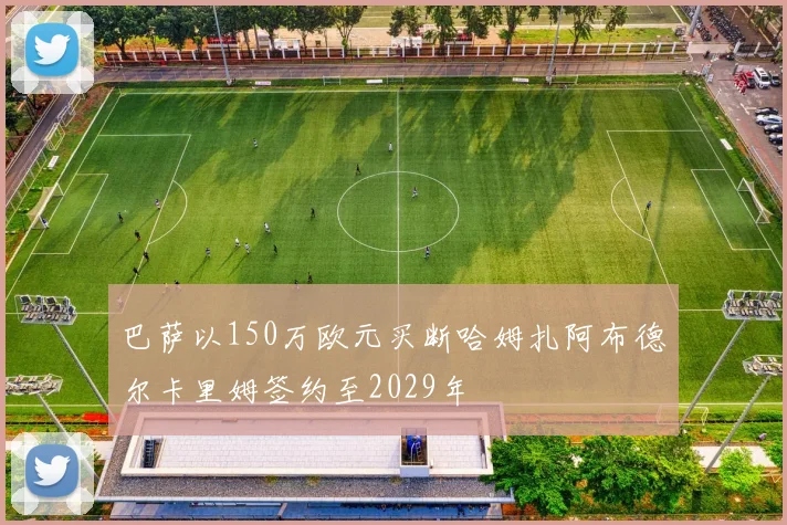 巴萨以150万欧元买断哈姆扎阿布德尔卡里姆签约至2029年