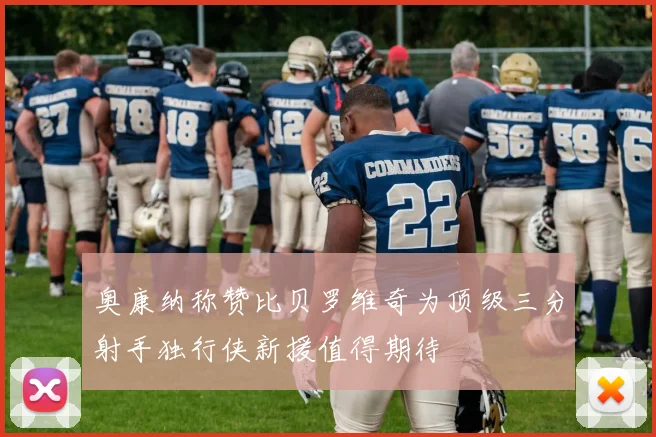 奥康纳称赞比贝罗维奇为顶级三分射手独行侠新援值得期待