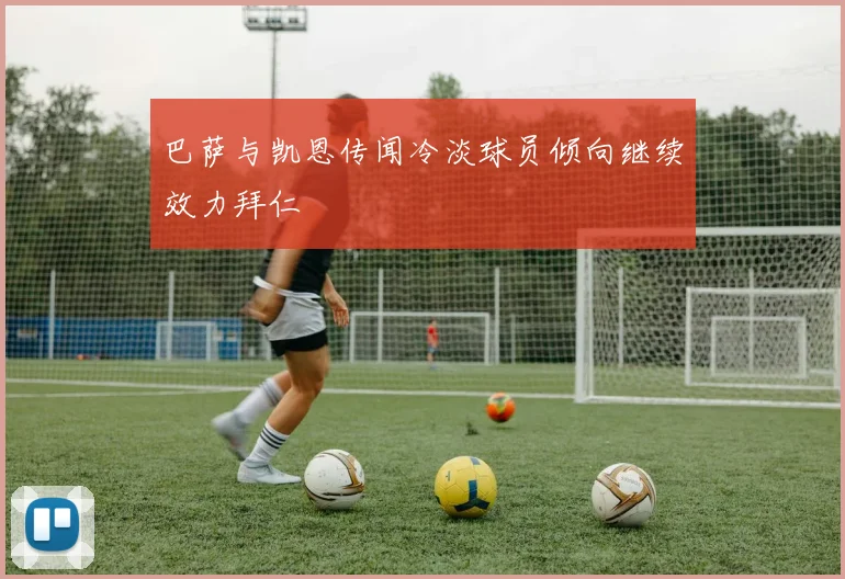 巴萨与凯恩传闻冷淡球员倾向继续效力拜仁
